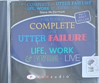 How to Be a Complete and Utter Failure in Life, Work and Everything - Live written by Steve McDermott performed by Steve McDermott on Audio CD (Unabridged)